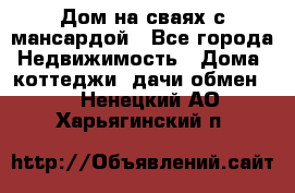 Дом на сваях с мансардой - Все города Недвижимость » Дома, коттеджи, дачи обмен   . Ненецкий АО,Харьягинский п.